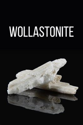  Wollastonite: อัญมณีอุตสาหกรรมสำหรับเซรามิกและพลาสติกชั้นสูง!